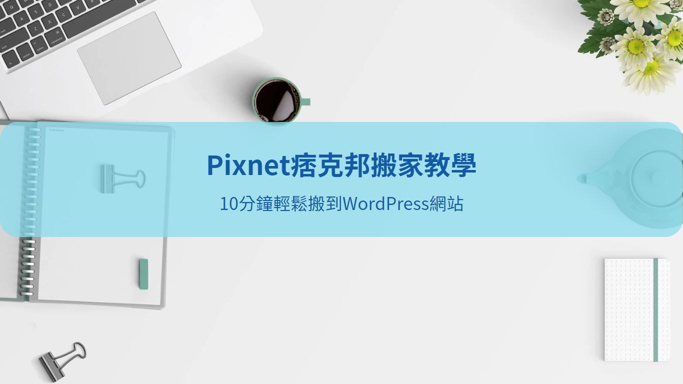 Pixnet 痞克邦搬家 到 WordPress 實戰攻略，5個步驟打造專屬部落格，未來不用受平台限制